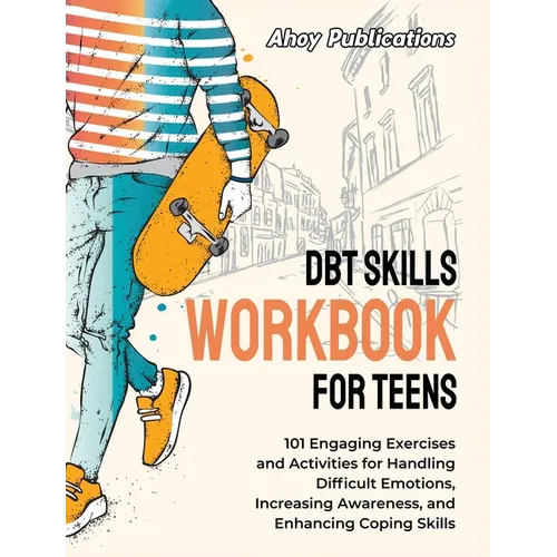 DBT Skills Workbook for Teens: 101 Engaging Exercises and Activities for Handling Difficult Emotions, Increasing Awareness, and Enhancing Coping Skil
