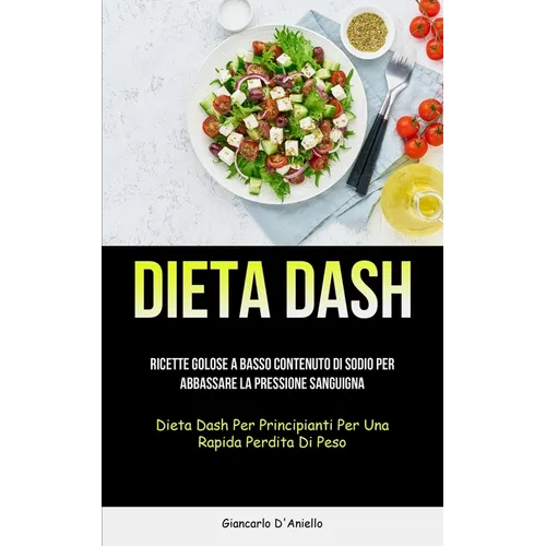 Dieta Dash: Ricette golose a basso contenuto di sodio per abbassare la pressione sanguigna (Dieta dash per principianti per una rapida perdita di peso