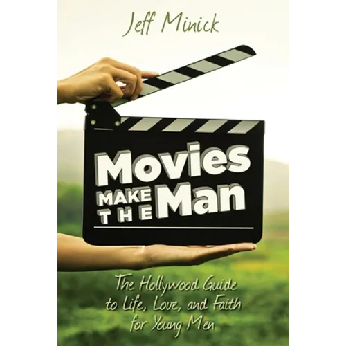 Movies Make the Man: The Hollywood Guide to Life, Love, and Faith for Young Men
