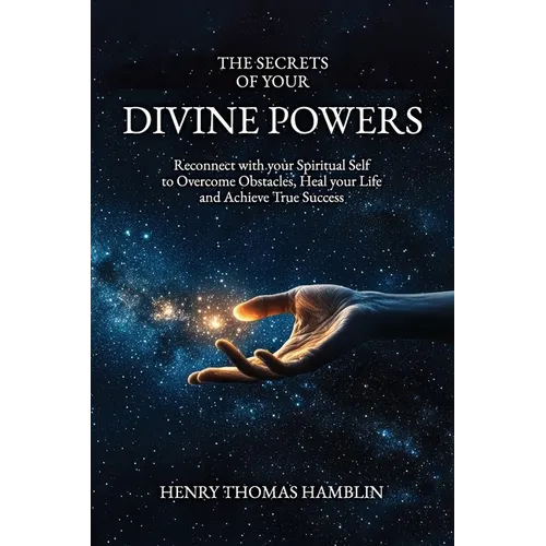 The Secrets of your Divine Powers: Reconnect with your Spiritual Self to Overcome Obstacles, Heal your Life and Achieve True Success