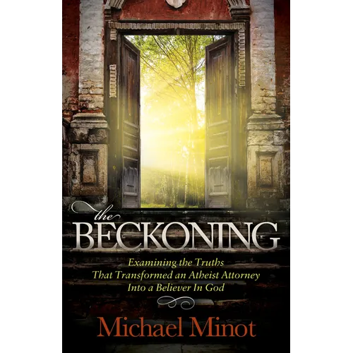 The Beckoning: Examining the Truths That Transformed an Atheist Attorney Into a Believer in God