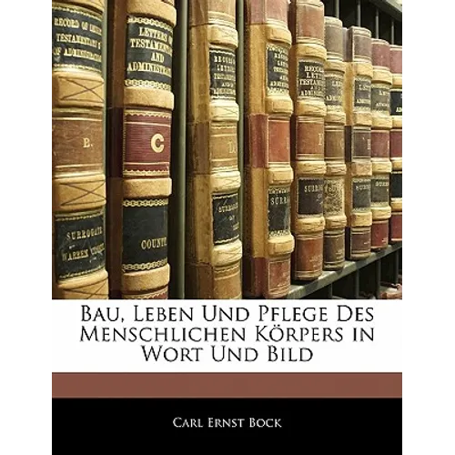 Bau, Leben Und Pflege Des Menschlichen Korpers in Wort Und Bild