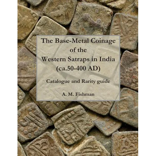 The Base-metal Coinage of the Western Satraps of India, ca.50-400 AD: Catalogue and Rarity Guide