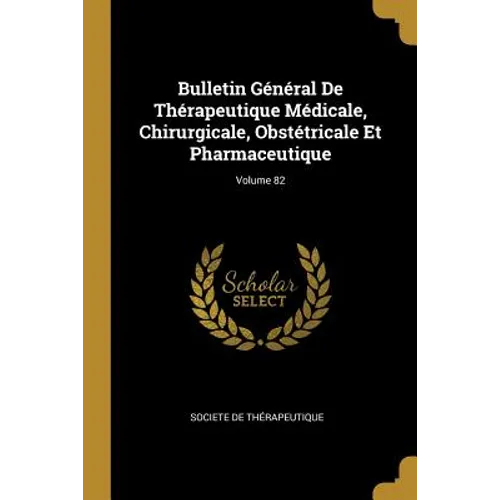 Bulletin Général De Thérapeutique Médicale, Chirurgicale, Obstétricale Et Pharmaceutique; Volume 82