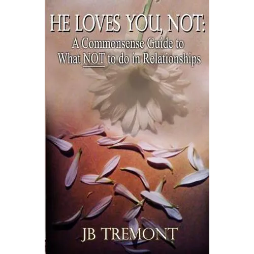 He Loves You, Not: A Commonsense Guide to What NOT to do in Relationships