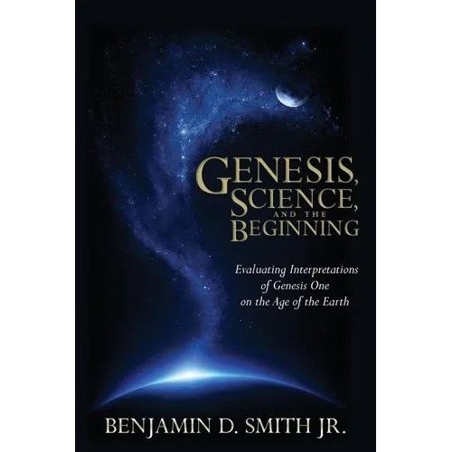 Genesis, Science, and the Beginning: Evaluating Interpretations of Genesis One on the Age of the Earth