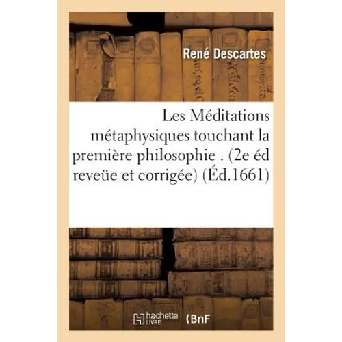 Les Méditations Métaphysiques de René Descartes Touchant La Première Philosophie.: 2e Édition Reveüe Et Corrigée Et Augmentée de la Version d'Une Lett