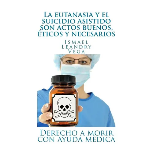La eutanasia y el suicidio asistido son actos buenos, 騁icos y necesarios: Derecho a morir con ayuda m馘ica