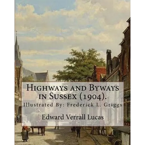 Highways and Byways in Sussex (1904). By: Edward Verrall Lucas: Illustrated By: Frederick L. Griggs (30 October 1876 - 7 June 1938) was a distinguishe