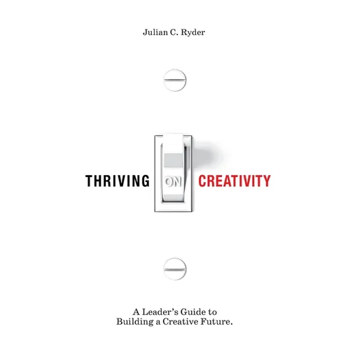 Thriving on Creativity: A Leader's Guide to Building a Creative Future