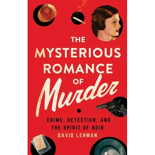 The Mysterious Romance of Murder: Crime, Detection, and the Spirit of Noir