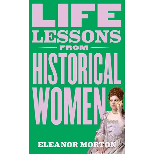 Life Lessons from Historical Women: Stories of Bravery, Wit, and Rebellion for Modern Times