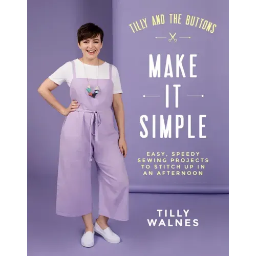 Tilly and the Buttons: Make It Simple: Easy, Speedy Sewing Projects to Stitch Up in an Afternoon