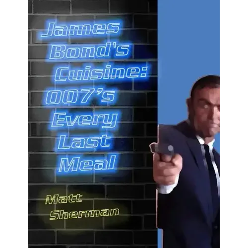 James Bond's Cuisine: 007's Every Last Meal: Every Bite and Sip of the World's Greatest Agent