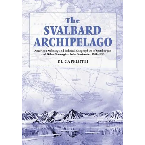 The Svalbard Archipelago: American Military and Political Geographies of Spitsbergen and Other Norwegian Polar Territories, 1941-1950