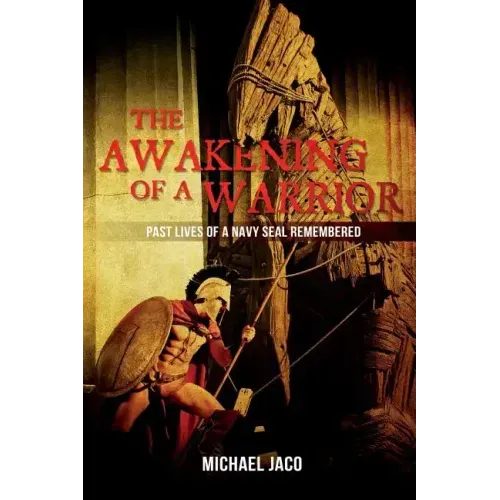 The Awakening of a Warrior: Past Lives of a Navy SEAL Remembered