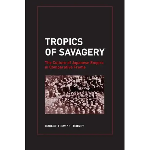 Tropics of Savagery: The Culture of Japanese Empire in Comparative Frame Volume 5