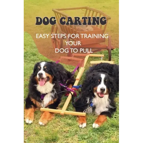 Dog Carting: Easy Steps For Training Your Dog To Pull: Dog Carts For Pulling