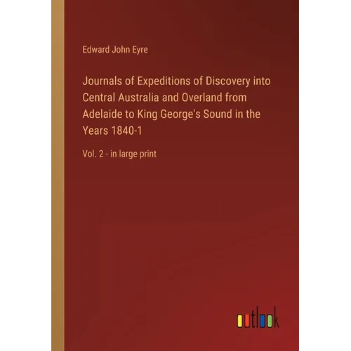Journals of Expeditions of Discovery into Central Australia and Overland from Adelaide to King George's Sound in the Years 1840-1: Vol. 2 - in large p