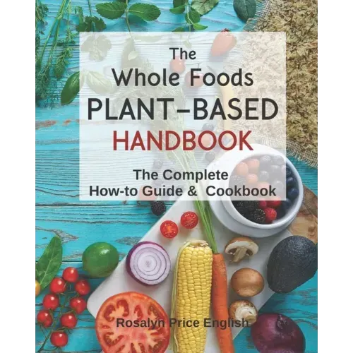 The Whole Foods Plant-Based Handbook: How-To Guide & Cookbook
