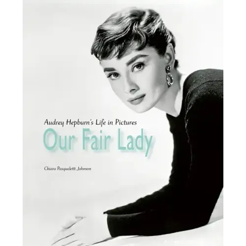 Our Fair Lady: Audrey Hepburn's Life in Pictures