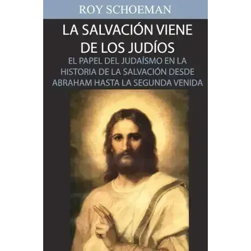 La Salvacion Viene de los Judios: El Papel del judaismo en la Historia de la Salvacion desde Abraham hasta la Segunda Venida