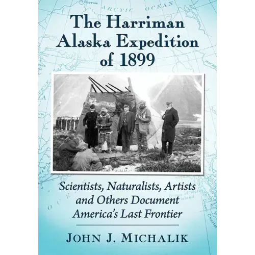 The Harriman Alaska Expedition of 1899: Scientists, Naturalists, Artists and Others Document America's Last Frontier