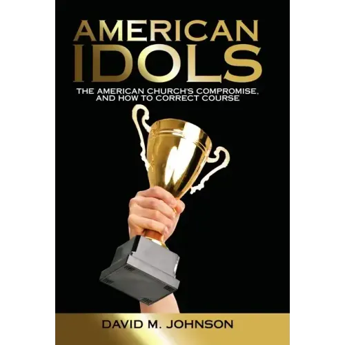 American Idols: The American Church's Compromise, and How to Correct Course