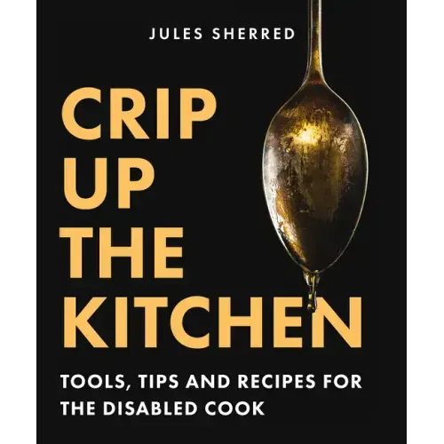 Crip Up the Kitchen: Tools, Tips, and Recipes for the Disabled Cook