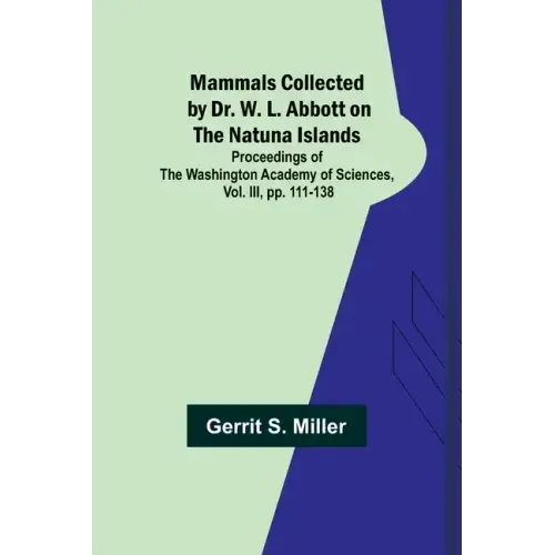 Mammals Collected by Dr. W. L. Abbott on the Natuna Islands; Proceedings of the Washington Academy of Sciences, Vol. III, pp. 111-138
