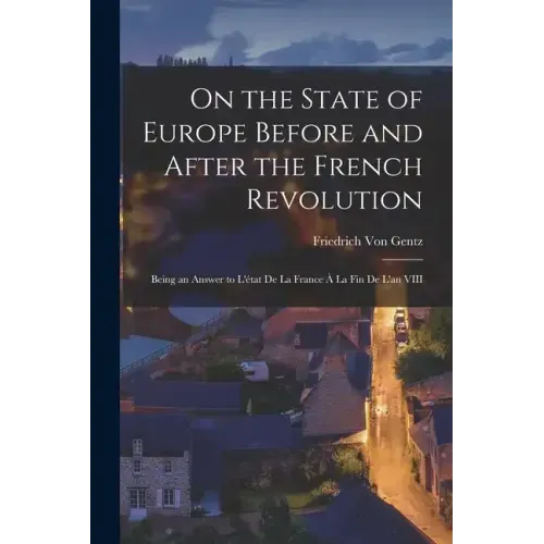 On the State of Europe Before and After the French Revolution: Being an Answer to L'état De La France À La Fin De L'an VIII