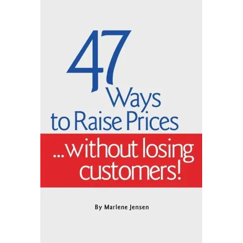 47 Ways to Raise Prices ...Without Losing Customers!