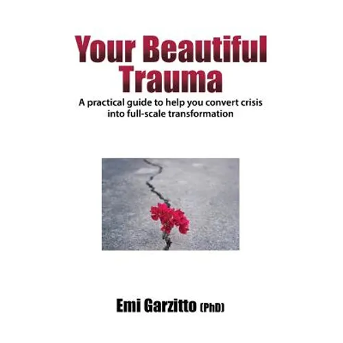 Your Beautiful Trauma: A practical guide to help you convert crisis into full-scale transformation