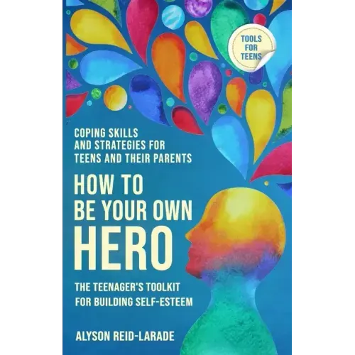 How to Be Your Own Hero: The Teenager's Toolkit For Building Self-Esteem