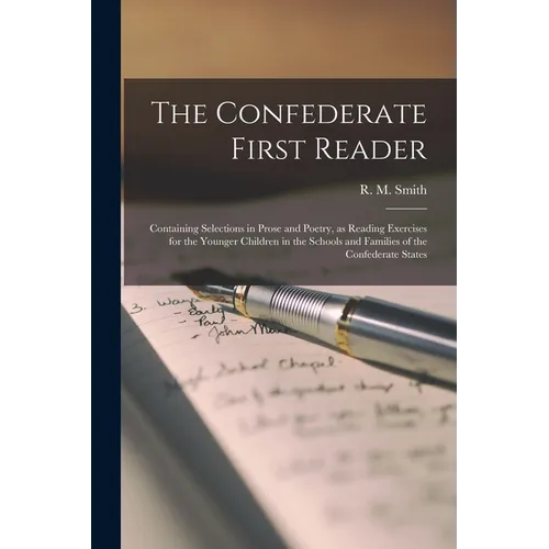 The Confederate First Reader: Containing Selections in Prose and Poetry, as Reading Exercises for the Younger Children in the Schools and Families o
