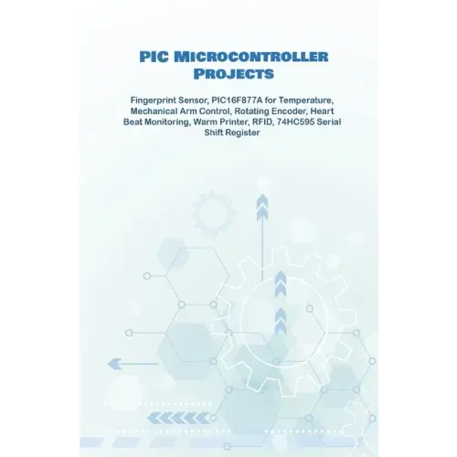 PIC Microcontroller Projects handson: Fingerprint Sensor, PIC16F877A for Temperature, Mechanical Arm Control, Rotating Encoder, Heart Beat Monitoring,
