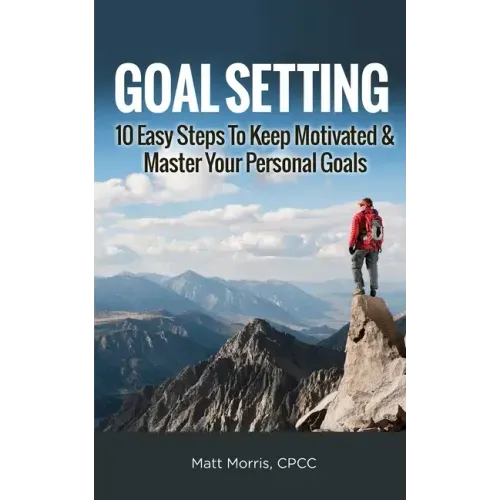 Goal Setting: 10 Easy Steps To Keep Motivated & Master Your Personal Goals