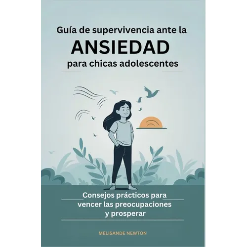 Guía de Supervivencia ante la Ansiedad para chicas Adolescentes: Consejos prácticos para Vencer las Preocupaciones y prosperar