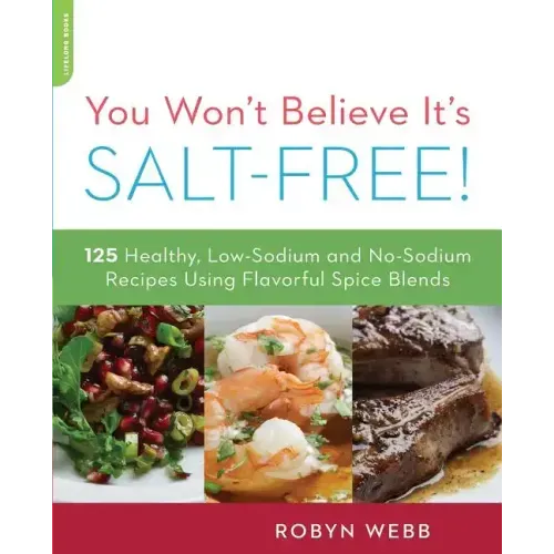 You Won't Believe It's Salt-Free: 125 Healthy Low-Sodium and No-Sodium Recipes Using Flavorful Spice Blends