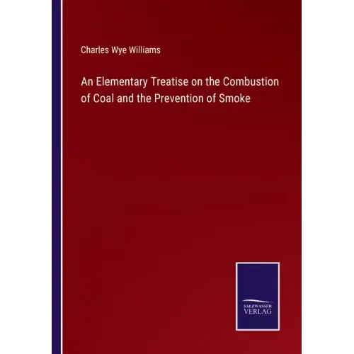 An Elementary Treatise on the Combustion of Coal and the Prevention of Smoke
