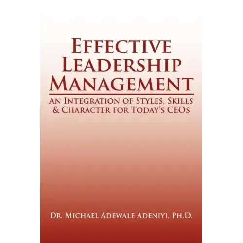 Effective Leadership Management: An Integration of Styles, Skills & Character for Today's Ceos