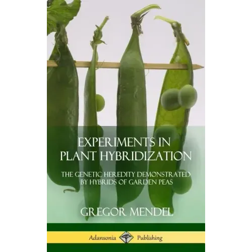 Experiments in Plant Hybridization: The Genetic Heredity Demonstrated by Hybrids of Garden Peas (Hardcover)