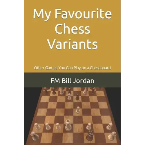 My Favourite Chess Variants: Other Games You Can Play on a Chessboard