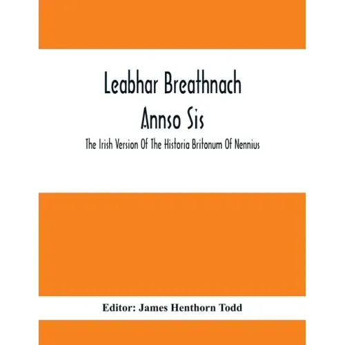Leabhar Breathnach Annso Sis; The Irish Version Of The Historia Britonum Of Nennius