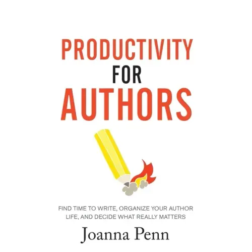 Productivity For Authors: Find Time to Write, Organize your Author Life, and Decide what Really Matters