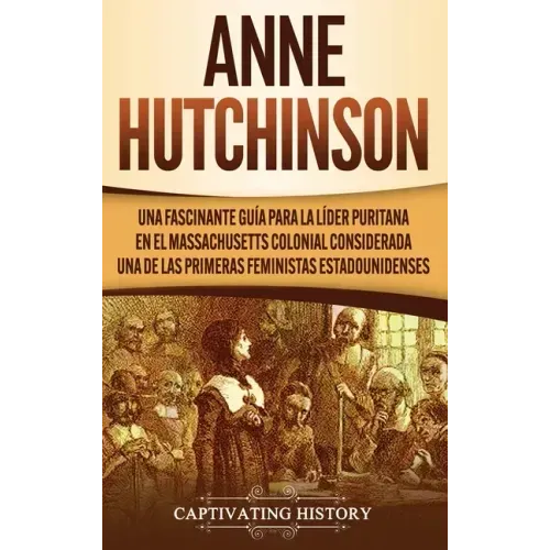 Anne Hutchinson: Una Fascinante Guía para la Líder Puritana en el Massachusetts Colonial Considerada una de las Primeras Feministas Estadounidenses