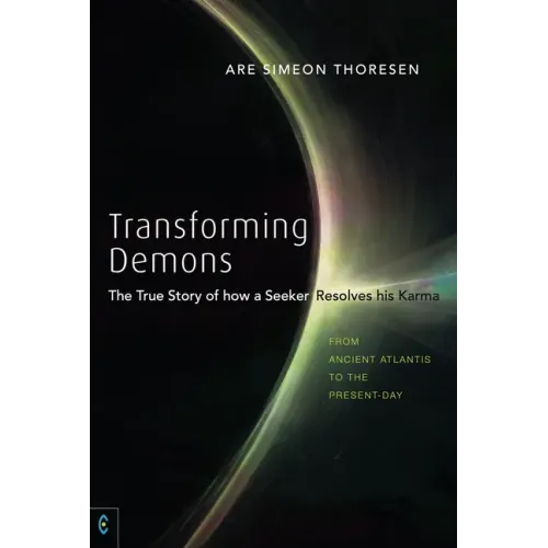 Transforming Demons: The True Story of How a Seeker Resolves His Karma: From Ancient Atlantis to the Present-Day