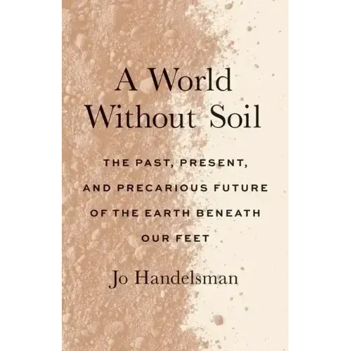 A World Without Soil: The Past, Present, and Precarious Future of the Earth Beneath Our Feet