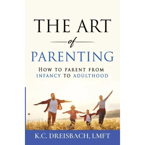The Art of Parenting: How to Parent from Infancy to Adulthood