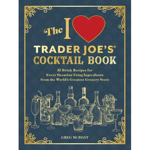 The I Love Trader Joe's(r) Cocktail Book: 52 Drink Recipes for Every Occasion Using Ingredients from the World's Greatest Grocery Store